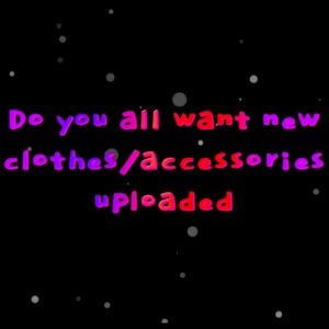Let me know if you  want new clothes/accessories